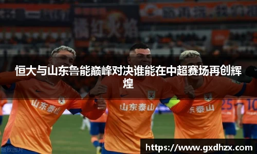 恒大与山东鲁能巅峰对决谁能在中超赛场再创辉煌