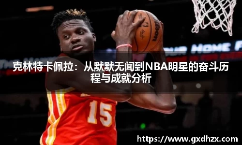克林特卡佩拉：从默默无闻到NBA明星的奋斗历程与成就分析