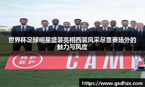 世界杯足球明星盛装亮相西装风采尽显赛场外的魅力与风度