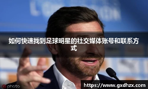 如何快速找到足球明星的社交媒体账号和联系方式