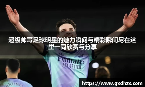 超级帅哥足球明星的魅力瞬间与精彩瞬间尽在这里一同欣赏与分享
