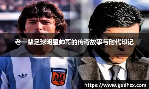 老一辈足球明星帅哥的传奇故事与时代印记