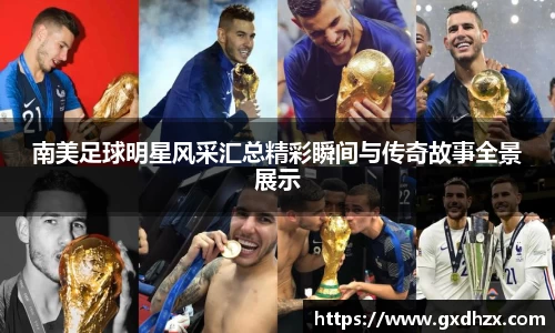 南美足球明星风采汇总精彩瞬间与传奇故事全景展示