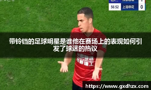 带铃铛的足球明星是谁他在赛场上的表现如何引发了球迷的热议