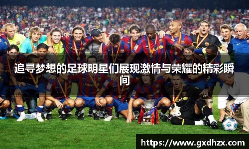 追寻梦想的足球明星们展现激情与荣耀的精彩瞬间
