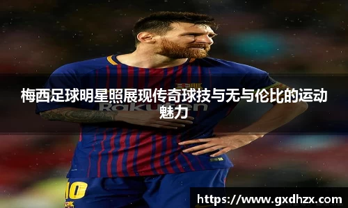 梅西足球明星照展现传奇球技与无与伦比的运动魅力